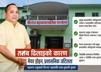 प्रमुख प्रशासकीय अधिकृत नहुँदा रोकियो तलब, मेयरलाई दोष दिनु भ्रामक : वीरगञ्ज महानगर